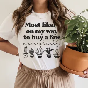 Graphic T-Shirts Most Likely On My Way To Buy A Few More Plants Tee