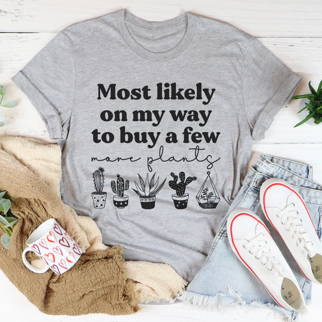 Graphic T-Shirts Most Likely On My Way To Buy A Few More Plants Tee