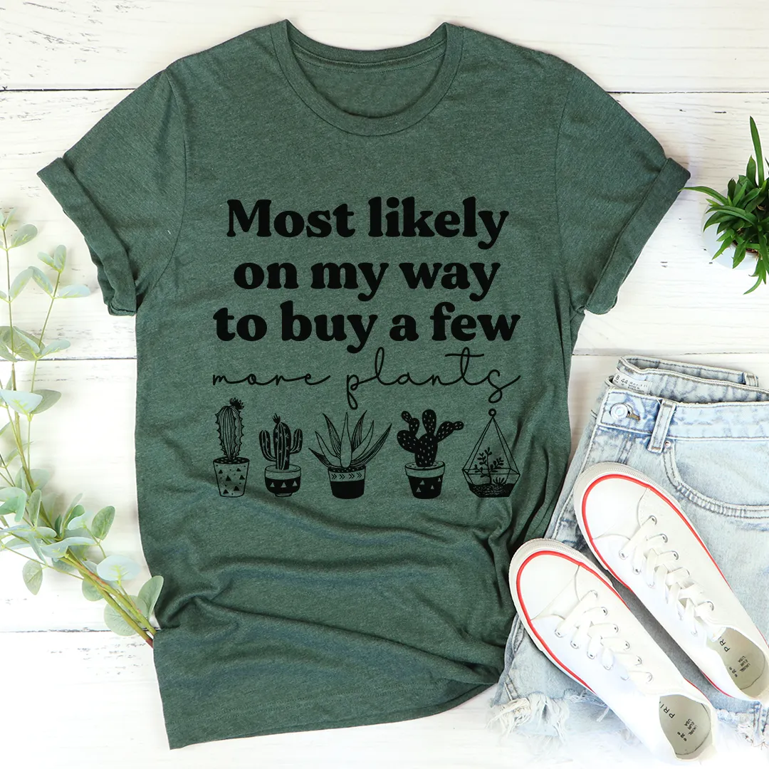 Graphic T-Shirts Most Likely On My Way To Buy A Few More Plants Tee