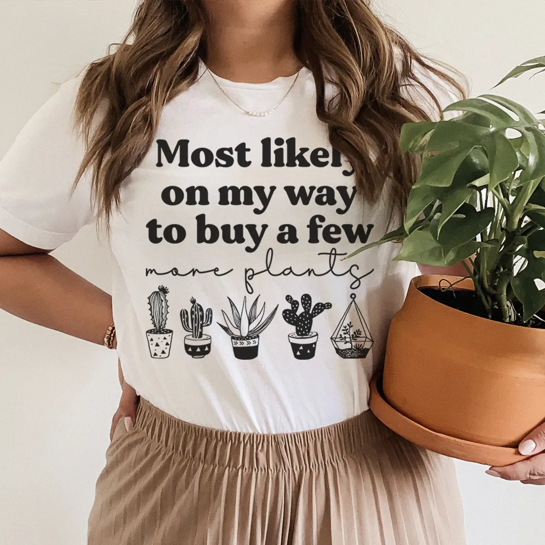 Graphic T-Shirts Most Likely On My Way To Buy A Few More Plants Tee