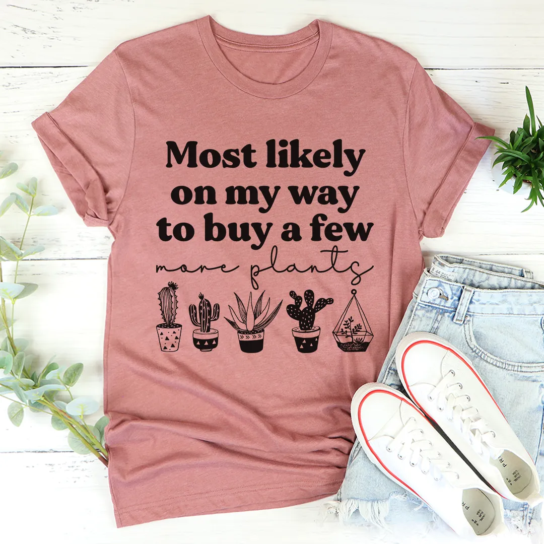 Graphic T-Shirts Most Likely On My Way To Buy A Few More Plants Tee
