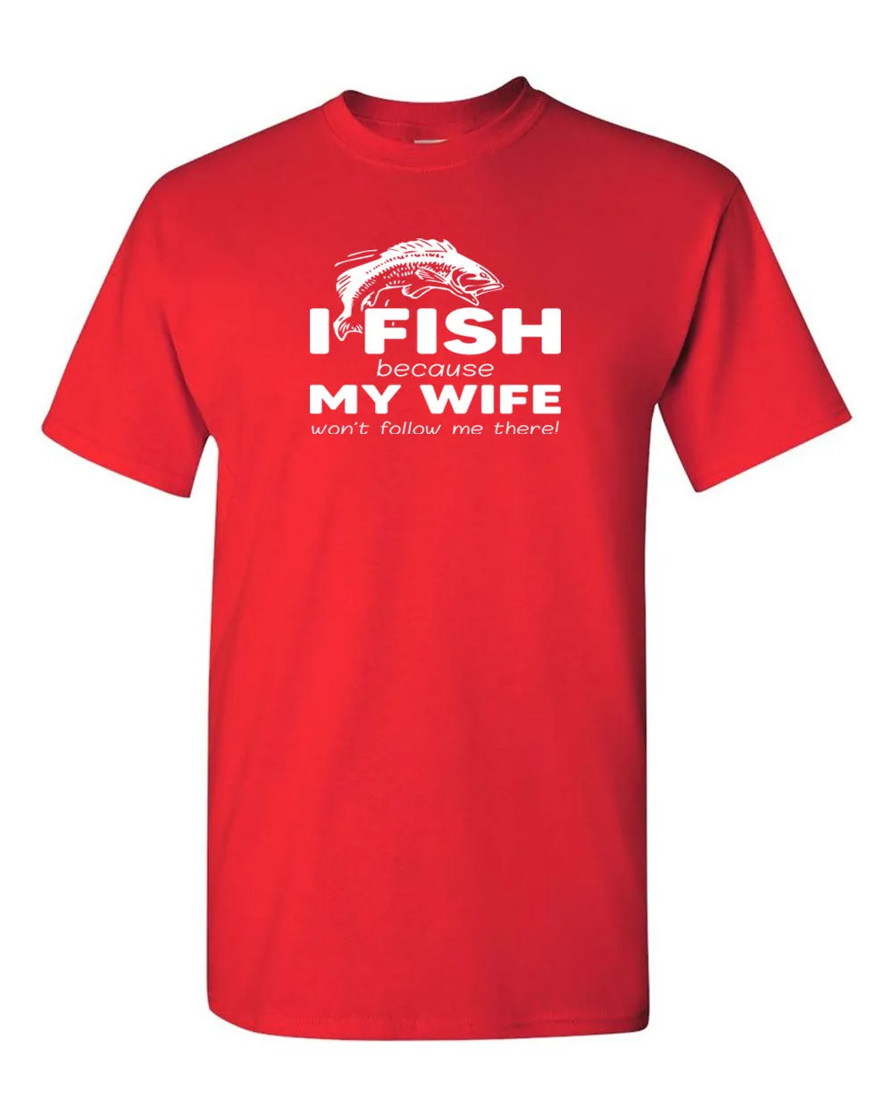 I Fish because my Wife won't follow me there, funny Fishing t-shirt