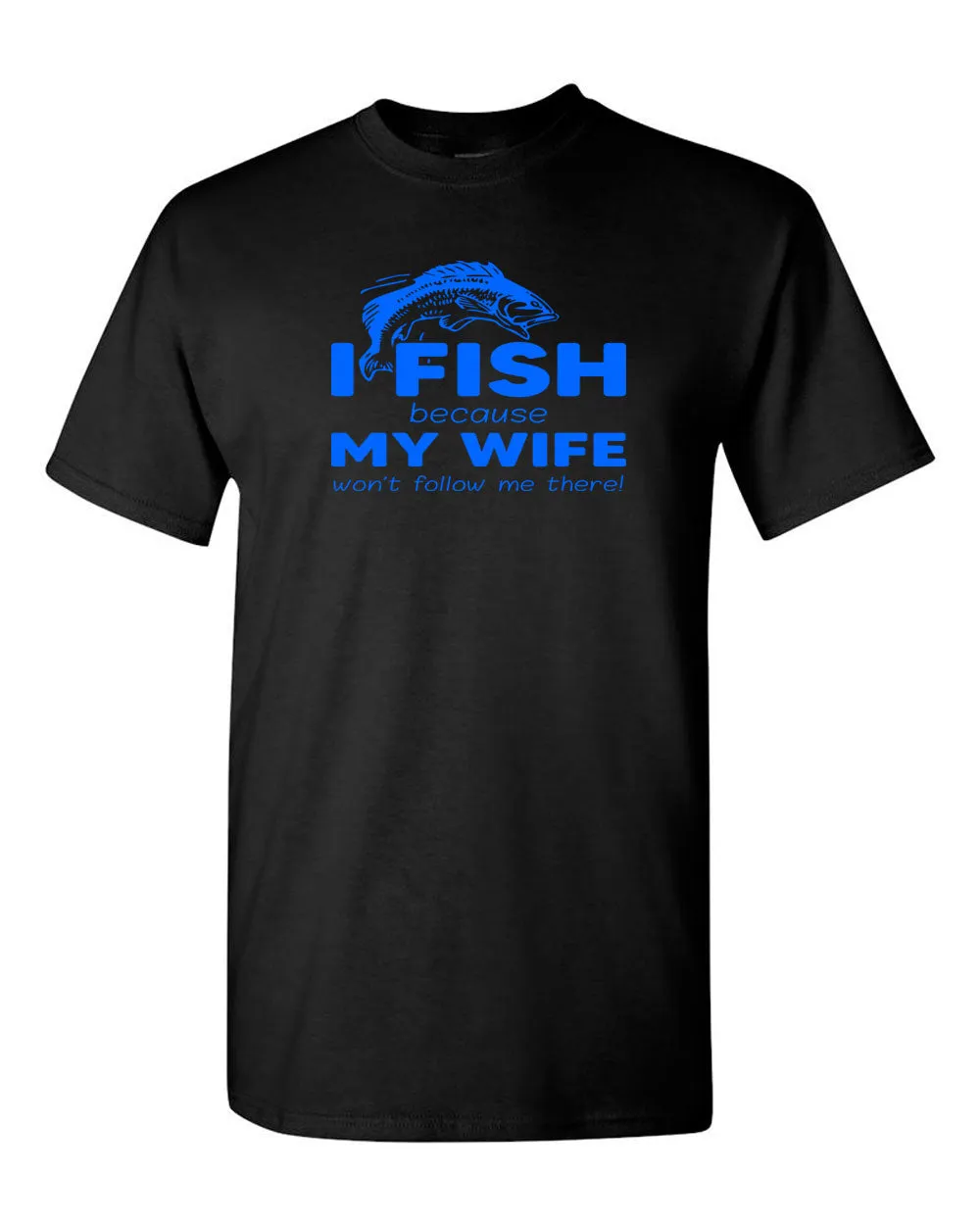 I Fish because my Wife won't follow me there, funny Fishing t-shirt