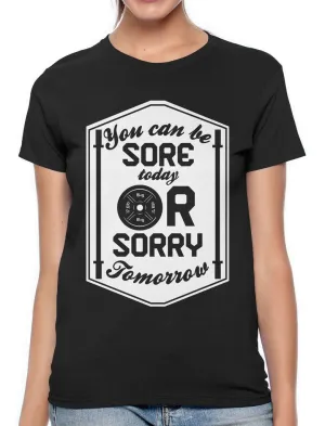 You Can Be Sore Today or Sorry Tomorrow Women's T-shirt